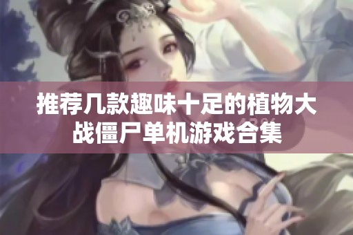 推荐几款趣味十足的植物大战僵尸单机游戏合集