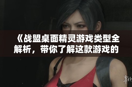 《战盟桌面精灵游戏类型全解析，带你了解这款游戏的魅力》