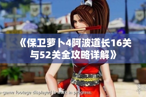 《保卫萝卜4阿波道长16关与52关全攻略详解》