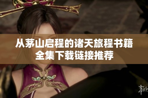 从茅山启程的诸天旅程书籍全集下载链接推荐