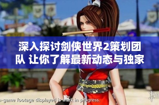 深入探讨剑侠世界2策划团队 让你了解最新动态与独家内幕