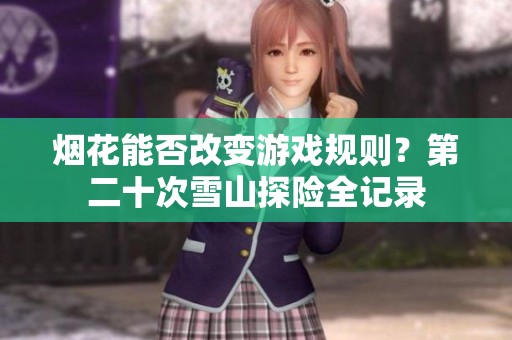 烟花能否改变游戏规则？第二十次雪山探险全记录