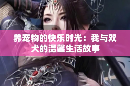 养宠物的快乐时光：我与双犬的温馨生活故事