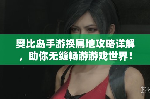 奥比岛手游换属地攻略详解，助你无缝畅游游戏世界！