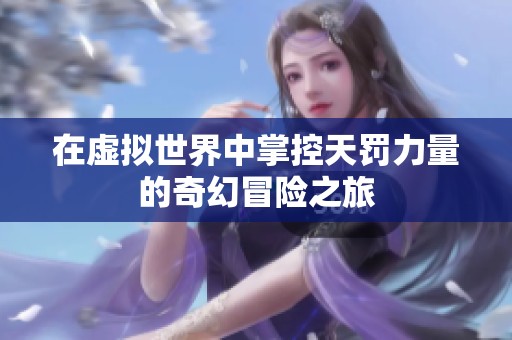 在虚拟世界中掌控天罚力量的奇幻冒险之旅