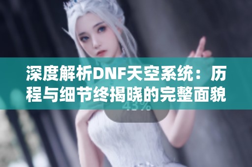 深度解析DNF天空系统：历程与细节终揭晓的完整面貌