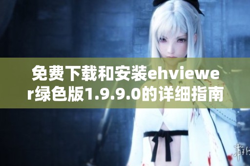 免费下载和安装ehviewer绿色版1.9.9.0的详细指南