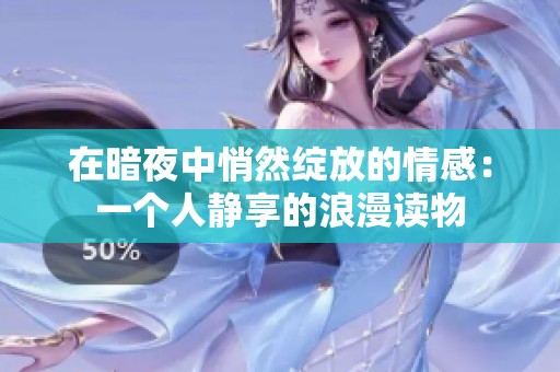 在暗夜中悄然绽放的情感：一个人静享的浪漫读物