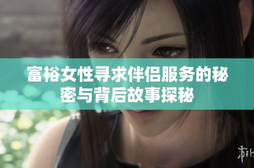 富裕女性寻求伴侣服务的秘密与背后故事探秘