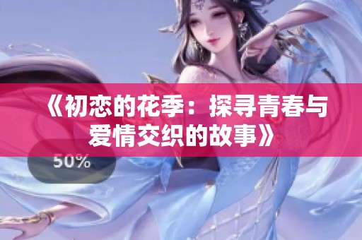《初恋的花季：探寻青春与爱情交织的故事》