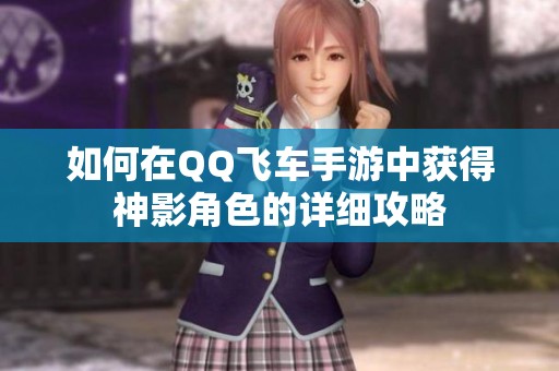 如何在QQ飞车手游中获得神影角色的详细攻略