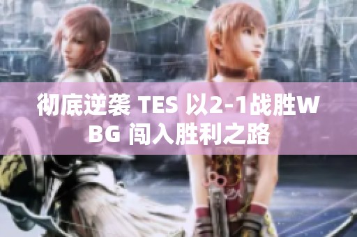 彻底逆袭 TES 以2-1战胜WBG 闯入胜利之路