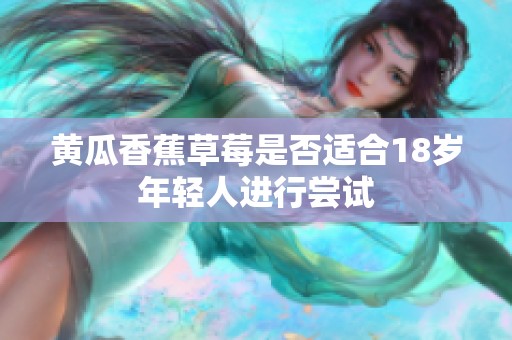 黄瓜香蕉草莓是否适合18岁年轻人进行尝试