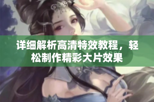 详细解析高清特效教程，轻松制作精彩大片效果
