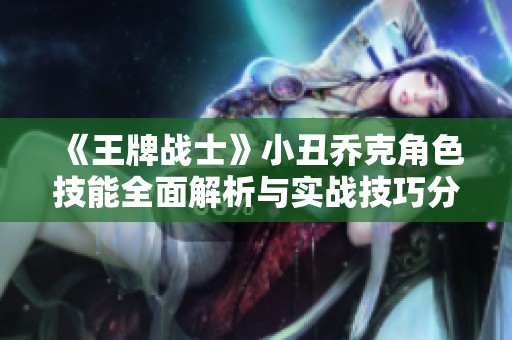 《王牌战士》小丑乔克角色技能全面解析与实战技巧分享