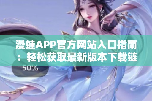 漫蛙APP官方网站入口指南：轻松获取最新版本下载链接