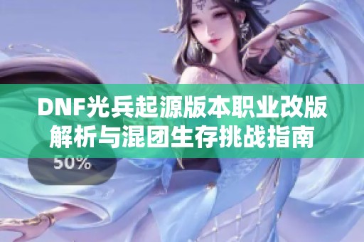 DNF光兵起源版本职业改版解析与混团生存挑战指南