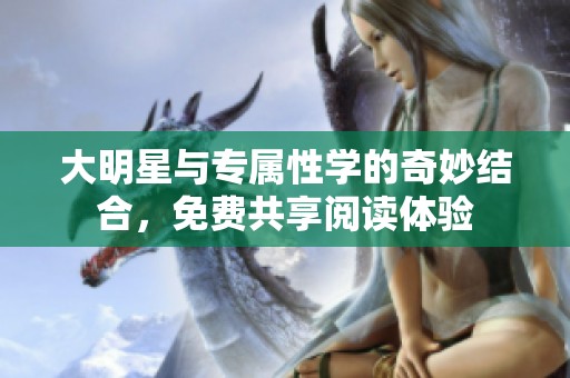 大明星与专属性学的奇妙结合，免费共享阅读体验