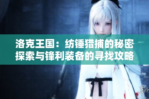 洛克王国：纺锤猎捕的秘密探索与锋利装备的寻找攻略