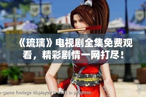 《琉璃》电视剧全集免费观看，精彩剧情一网打尽！