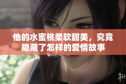 他的水蜜桃柔软甜美，究竟隐藏了怎样的爱情故事