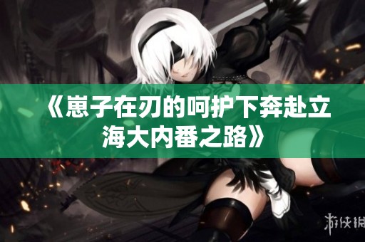 《崽子在刃的呵护下奔赴立海大内番之路》