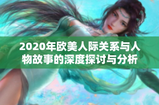 2020年欧美人际关系与人物故事的深度探讨与分析