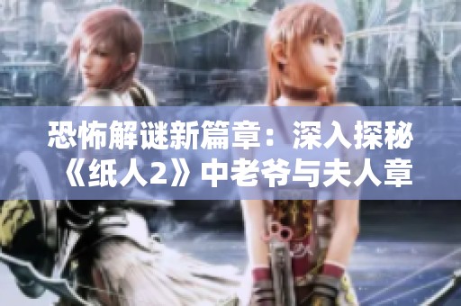 恐怖解谜新篇章：深入探秘《纸人2》中老爷与夫人章节攻略