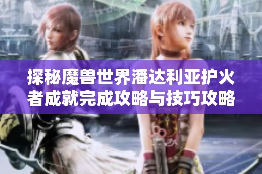 探秘魔兽世界潘达利亚护火者成就完成攻略与技巧攻略