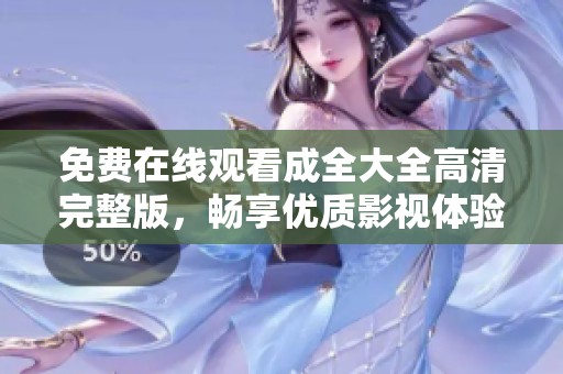 免费在线观看成全大全高清完整版，畅享优质影视体验