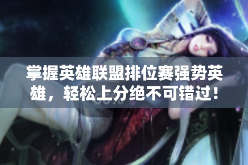掌握英雄联盟排位赛强势英雄，轻松上分绝不可错过！