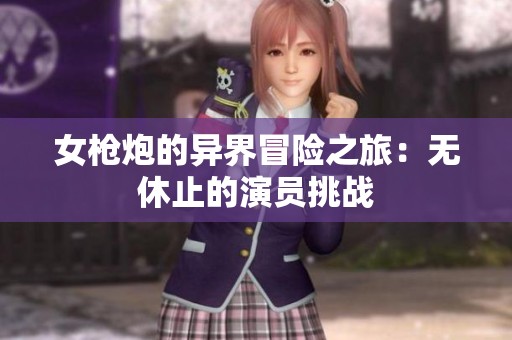 女枪炮的异界冒险之旅：无休止的演员挑战