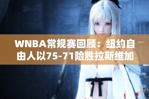 WNBA常规赛回顾：纽约自由人以75-71险胜拉斯维加斯王牌