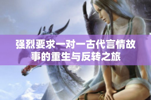 强烈要求一对一古代言情故事的重生与反转之旅