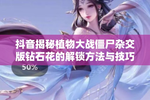 抖音揭秘植物大战僵尸杂交版钻石花的解锁方法与技巧