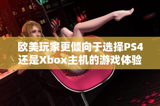 欧美玩家更倾向于选择PS4还是Xbox主机的游戏体验分析