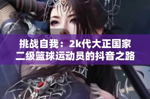 挑战自我：2k代大正国家二级篮球运动员的抖音之路
