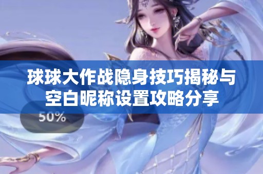 球球大作战隐身技巧揭秘与空白昵称设置攻略分享