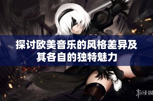 探讨欧美音乐的风格差异及其各自的独特魅力
