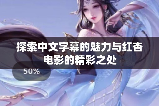 探索中文字幕的魅力与红杏电影的精彩之处
