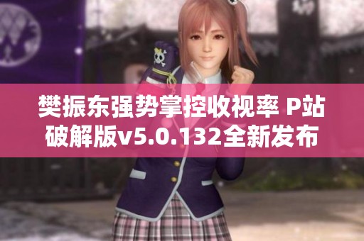 樊振东强势掌控收视率 P站破解版v5.0.132全新发布