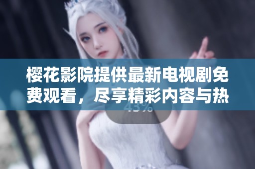 樱花影院提供最新电视剧免费观看，尽享精彩内容与热门剧集