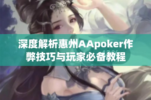 深度解析惠州AApoker作弊技巧与玩家必备教程