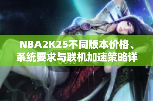 NBA2K25不同版本价格、系统要求与联机加速策略详解