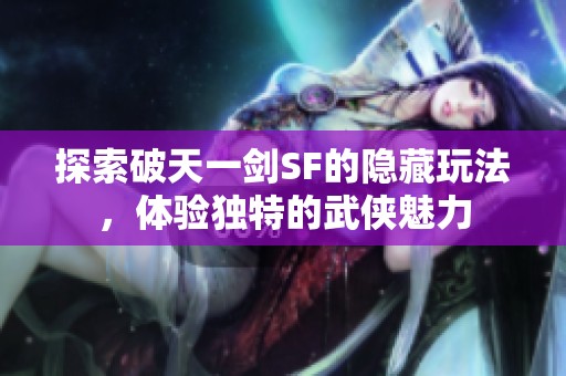 探索破天一剑SF的隐藏玩法，体验独特的武侠魅力