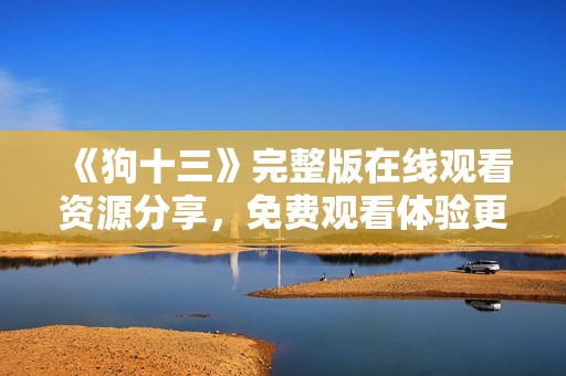 《狗十三》完整版在线观看资源分享，免费观看体验更加丰富