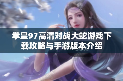 拳皇97高清对战大蛇游戏下载攻略与手游版本介绍