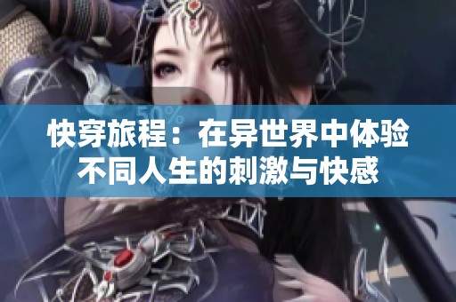 快穿旅程：在异世界中体验不同人生的刺激与快感