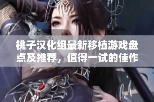 桃子汉化组最新移植游戏盘点及推荐，值得一试的佳作整理
