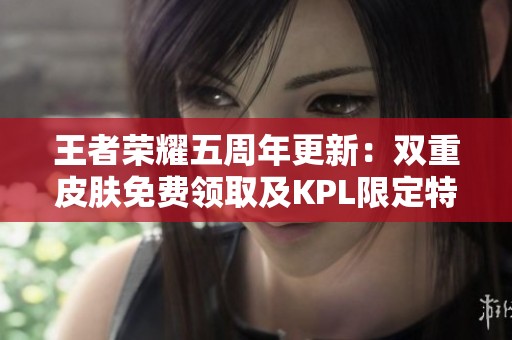 王者荣耀五周年更新：双重皮肤免费领取及KPL限定特惠活动揭秘